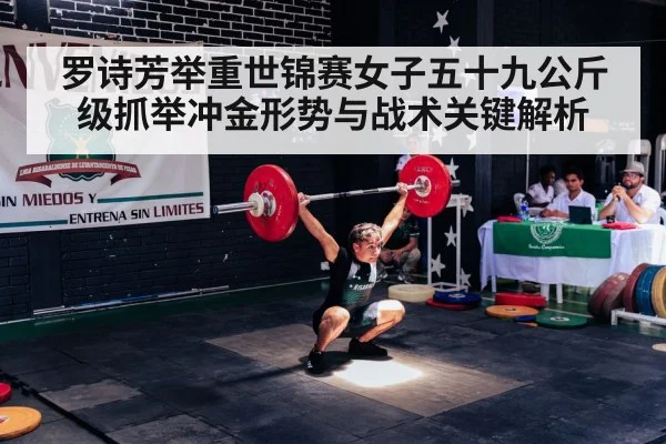 罗诗芳举重世锦赛女子五十九公斤级抓举冲金形势与战术关键解析