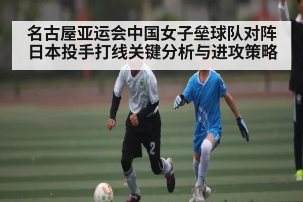 名古屋亚运会中国女子垒球队对阵日本投手打线关键分析与进攻策略