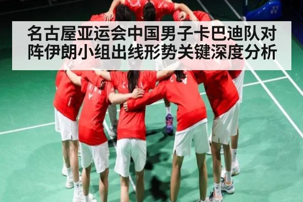 名古屋亚运会中国男子卡巴迪队对阵伊朗小组出线形势关键深度分析