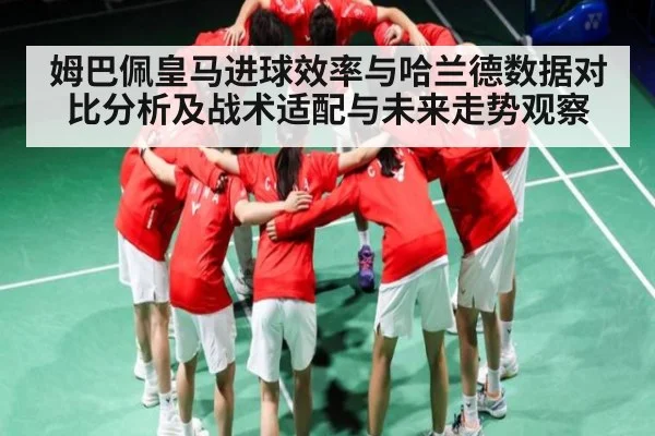 姆巴佩皇马进球效率与哈兰德数据对比分析及战术适配与未来走势观察