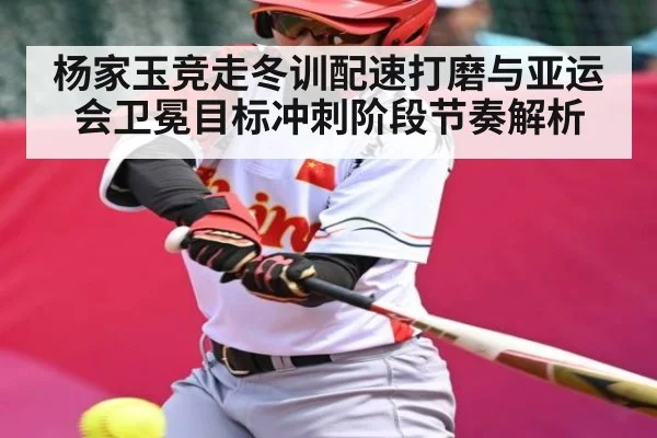 杨家玉竞走冬训配速打磨与亚运会卫冕目标冲刺阶段节奏解析