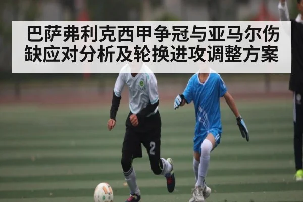 巴萨弗利克西甲争冠与亚马尔伤缺应对分析及轮换进攻调整方案
